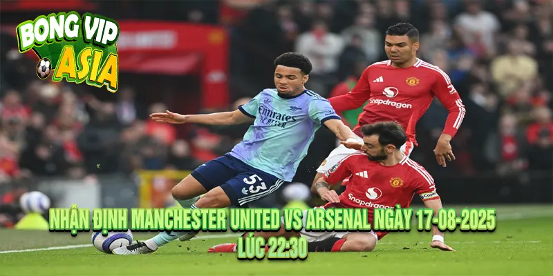 Nhận định Manchester United vs Arsenal Ngày 17-08-2025